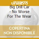 Big Drill Car - No Worse For The Wear cd