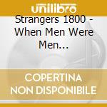 Strangers 1800 - When Men Were Men... cd musicale di Strangers 1800