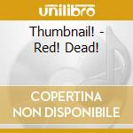 Thumbnail! - Red! Dead! cd