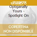 Optiganally Yours - Spotlight On cd musicale di Optiganally Yours