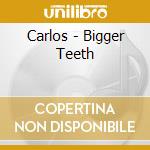 Carlos - Bigger Teeth cd musicale di Carlos
