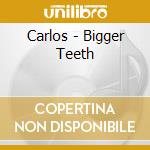 Carlos - Bigger Teeth cd