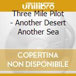 Three Mile Pilot - Another Desert Another Sea cd musicale