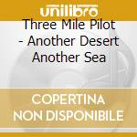 Three Mile Pilot - Another Desert Another Sea cd