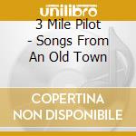 3 Mile Pilot - Songs From An Old Town cd musicale di 3 Mile Pilot