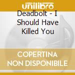 Deadbolt - I Should Have Killed You cd musicale di Deadbolt