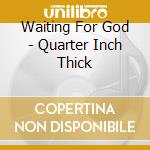 Waiting For God - Quarter Inch Thick cd