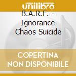 B.A.R.F. - Ignorance Chaos Suicide