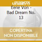 Eerie Von - Bad Dream No. 13 cd musicale di Von Eerie