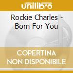 Rockie Charles - Born For You cd musicale di Charles Rockie
