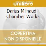 Darius Milhaud - Chamber Works cd musicale di Darius Milhaud