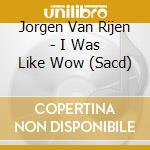 Jorgen Van Rijen - I Was Like Wow (Sacd) cd musicale di Jorgen Van Rijen
