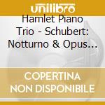 Hamlet Piano Trio - Schubert: Notturno & Opus 100 cd musicale