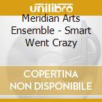 Meridian Arts Ensemble - Smart Went Crazy cd musicale di Meridian Arts Ensemble