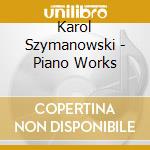 Karol Szymanowski - Piano Works cd musicale di Karol Szymanowski