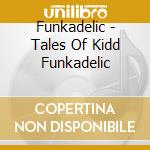 Funkadelic - Tales Of Kidd Funkadelic cd musicale di Funkadelic
