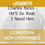 Charles Nicks - He'S So Real: I Need Him cd