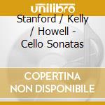 Stanford / Kelly / Howell - Cello Sonatas cd musicale di Stanford / Kelly / Howell