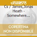 Cs / James,Jonas Heath - Somewhere Somehow cd musicale di Cs / James,Jonas Heath