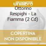 Ottorino Respighi - La Fiamma (2 Cd) cd musicale di Ottorino Respighi