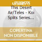 This Desert Air/Teles - Koi Splits Series No2 cd