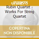 Rubin Quartet - Works For String Quartet cd musicale di Rubin Quartet