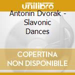 Antonin Dvorak - Slavonic Dances cd musicale di Antonin Dvorak