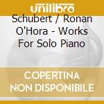 Schubert / Ronan O'Hora - Works For Solo Piano cd