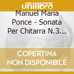 Manuel Maria Ponce - Sonata Per Chitarra N.3 (1927) cd musicale di Manuel Ponce