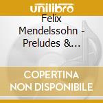 Felix Mendelssohn - Preludes & Fugues - Fantasy Etc cd musicale di Felix Mendelssohn
