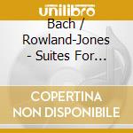 Bach / Rowland-Jones - Suites For Solo Violoncello
