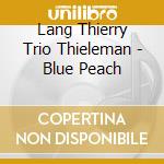 Lang Thierry Trio Thieleman - Blue Peach cd musicale di Lang Thierry Trio Thieleman