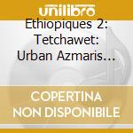 Ethiopiques 2: Tetchawet: Urban Azmaris 90's / Various cd