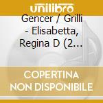 Gencer / Grilli - Elisabetta, Regina D (2 Cd) cd musicale di Gencer / Grilli