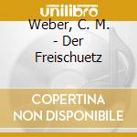 Weber, C. M. - Der Freischuetz cd musicale di Weber, C. M.