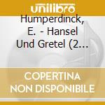 Humperdinck, E. - Hansel Und Gretel (2 Cd) cd musicale di Humperdinck, E.