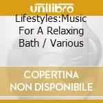 Lifestyles:Music For A Relaxing Bath / Various cd