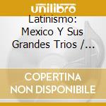 Latinismo: Mexico Y Sus Grandes Trios / Various cd musicale