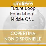 Future Loop Foundation - Middle Of Nowhere cd musicale di Future Loop Foundation
