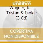 Wagner, R. - Tristan & Isolde (3 Cd) cd musicale di Wagner, R.