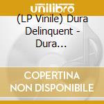 (LP Vinile) Dura Delinquent - Dura Delinquent vinile