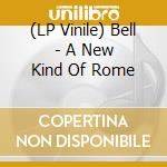 (LP Vinile) Bell - A New Kind Of Rome lp vinile di Bell