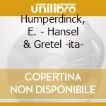 Humperdinck, E. - Hansel & Gretel -ita- cd musicale di Humperdinck, E.