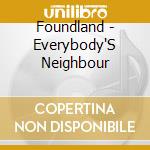 Foundland - Everybody'S Neighbour cd musicale di Foundland
