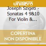 Joseph Szigeti - Sonatas 4 9&10 For Violin & Piano cd musicale di Joseph Szigeti
