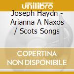 Joseph Haydn - Arianna A Naxos / Scots Songs cd musicale di Joseph Haydn