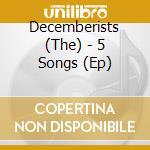 Decemberists (The) - 5 Songs (Ep) cd musicale di DECEMBERISTS