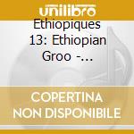 Ethiopiques 13: Ethiopian Groo - Ethiopiques 13: Ethiopian Groove / Various cd musicale