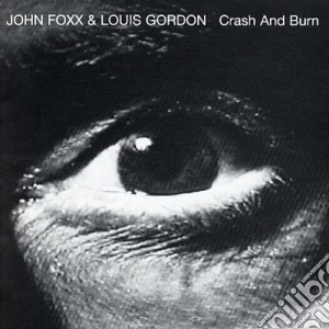 John Foxx & Louis Gordon - Crash & Burn cd musicale di John / Gordon,Louis Foxx