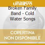 Broken Family Band - Cold Water Songs cd musicale di Broken Family Band